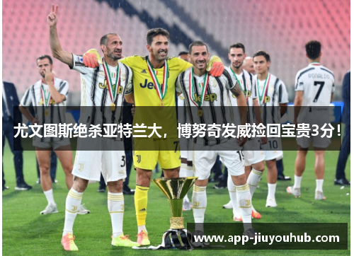 尤文图斯绝杀亚特兰大，博努奇发威捡回宝贵3分！