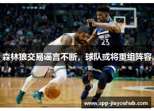 森林狼交易谣言不断，球队或将重组阵容