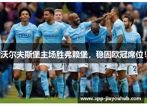 沃尔夫斯堡主场胜弗赖堡，稳固欧冠席位！