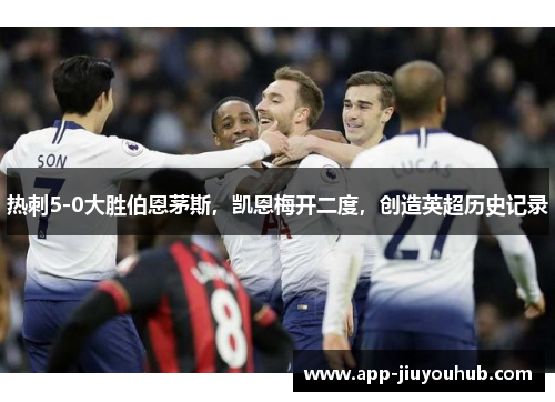 热刺5-0大胜伯恩茅斯，凯恩梅开二度，创造英超历史记录
