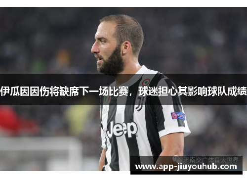 伊瓜因因伤将缺席下一场比赛，球迷担心其影响球队成绩