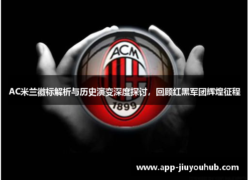 AC米兰徽标解析与历史演变深度探讨，回顾红黑军团辉煌征程
