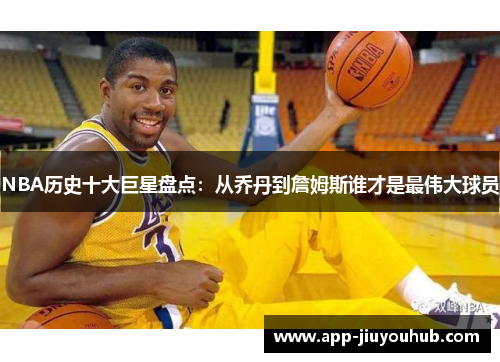 NBA历史十大巨星盘点：从乔丹到詹姆斯谁才是最伟大球员