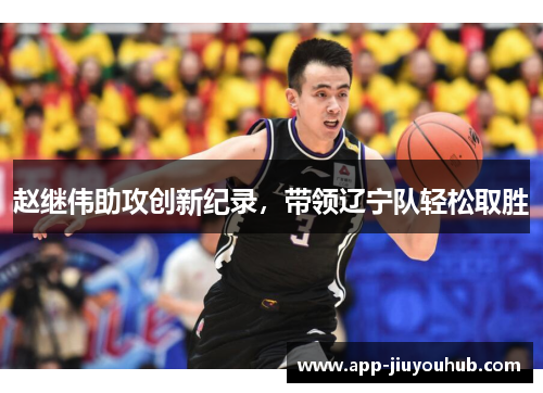 赵继伟助攻创新纪录，带领辽宁队轻松取胜
