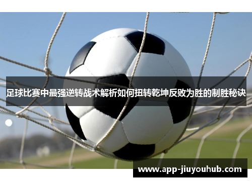足球比赛中最强逆转战术解析如何扭转乾坤反败为胜的制胜秘诀