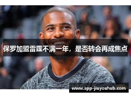 保罗加盟雷霆不满一年，是否转会再成焦点