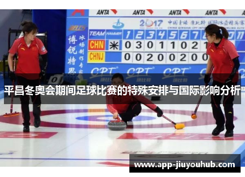 平昌冬奥会期间足球比赛的特殊安排与国际影响分析