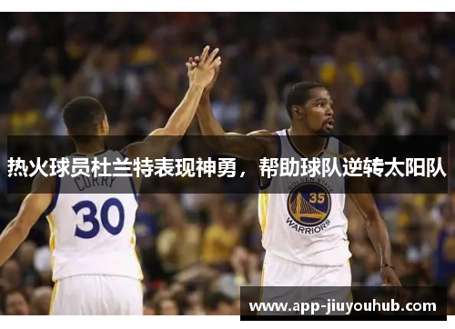 热火球员杜兰特表现神勇，帮助球队逆转太阳队