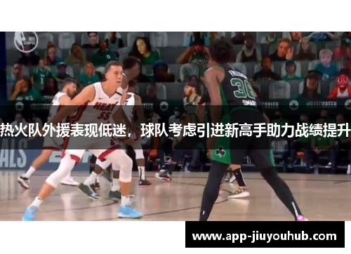 热火队外援表现低迷，球队考虑引进新高手助力战绩提升
