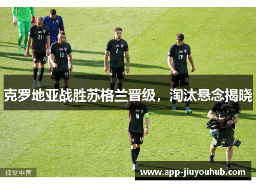 克罗地亚战胜苏格兰晋级，淘汰悬念揭晓