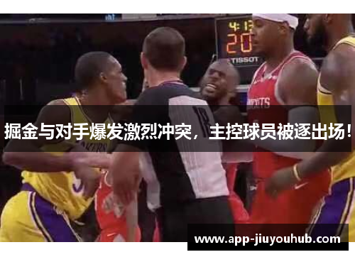 掘金与对手爆发激烈冲突，主控球员被逐出场！