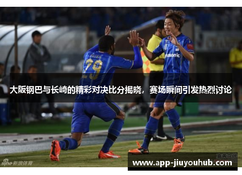 大阪钢巴与长崎的精彩对决比分揭晓，赛场瞬间引发热烈讨论