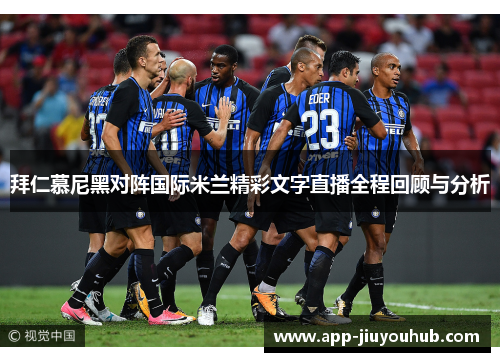 拜仁慕尼黑对阵国际米兰精彩文字直播全程回顾与分析