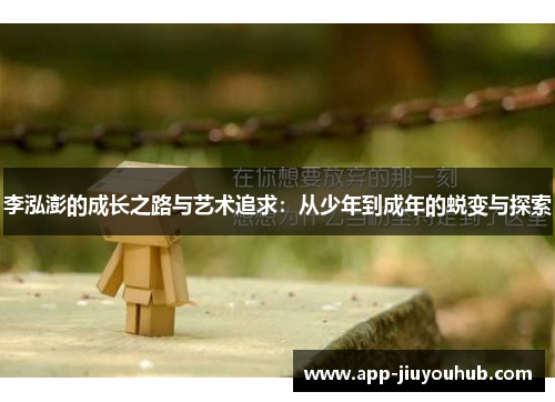 李泓澎的成长之路与艺术追求：从少年到成年的蜕变与探索