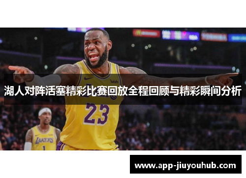 湖人对阵活塞精彩比赛回放全程回顾与精彩瞬间分析