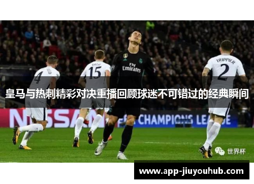 皇马与热刺精彩对决重播回顾球迷不可错过的经典瞬间