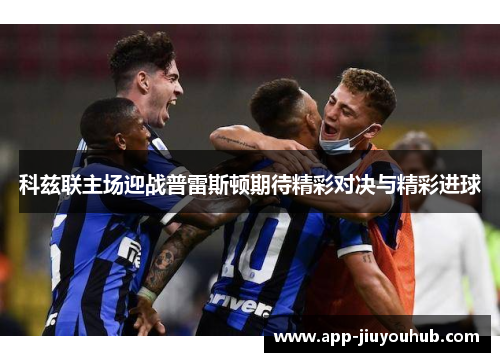 科兹联主场迎战普雷斯顿期待精彩对决与精彩进球