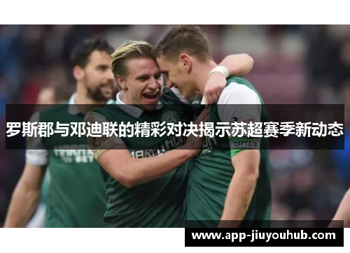 罗斯郡与邓迪联的精彩对决揭示苏超赛季新动态