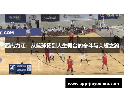 西热力江：从篮球场到人生舞台的奋斗与荣耀之路