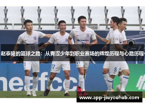赵泰隆的篮球之路：从青涩少年到职业赛场的辉煌历程与心路历程