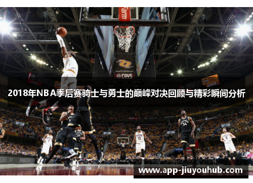 2018年NBA季后赛骑士与勇士的巅峰对决回顾与精彩瞬间分析